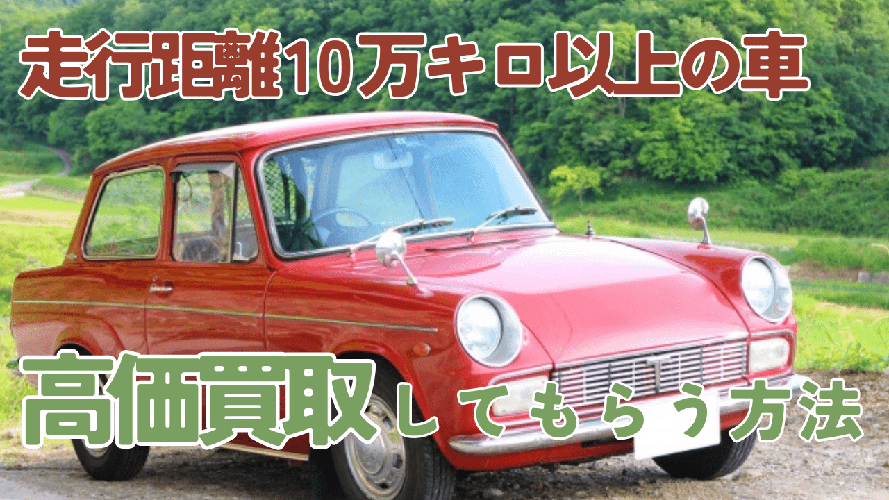 走行距離が10万キロ以上の車を高価買取してもらう方法とは？